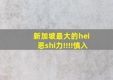 新加坡最大的hei 恶shi力!!!!慎入